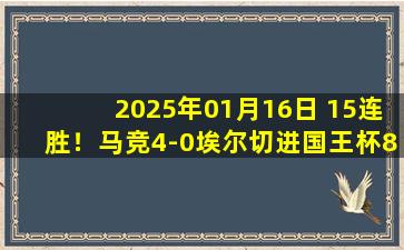 2025年01月16日 15连胜！马竞4-0埃尔切进国王杯8强 索尔洛特双响小蜘蛛替补建功